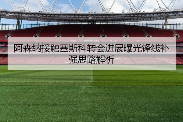 阿森纳接触塞斯科转会进展曝光锋线补强思路解析