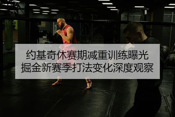 约基奇休赛期减重训练曝光 掘金新赛季打法变化深度观察